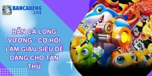 Bắn Cá Long Vương - Làm Giàu Siêu Dễ