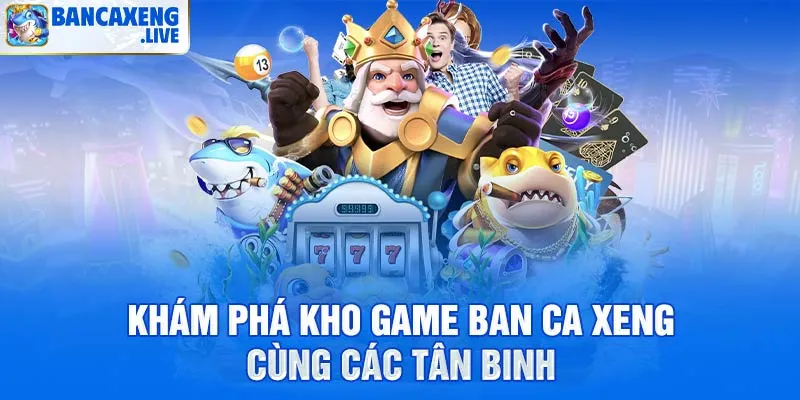 Kho game bắn cá phong phú tại sân chơi Ban Ca Xeng 2026