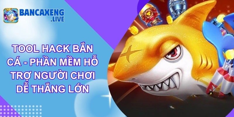 Tool Hack Bắn Cá - Phần Mềm Hỗ Trợ Người Chơi Dễ Thắng Lớn